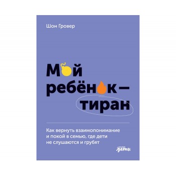 Альпина Паблишер Мой ребёнок-тиран! Как вернуть взаимоотношение и покой,где дети не слушаются