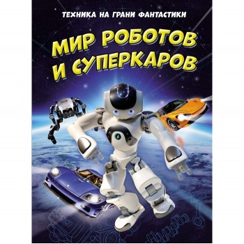 Махаон Книга Техника на грани фантастики Мир роботов и суперкаров